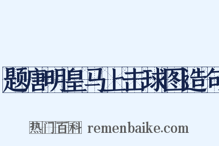 题唐明皇马上击球图造句是什么意思的图片